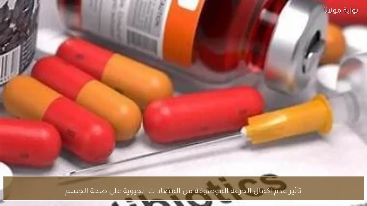 تأثير عدم إكمال الجرعة الموصوفة من المضادات الحيوية على صحة الجسم