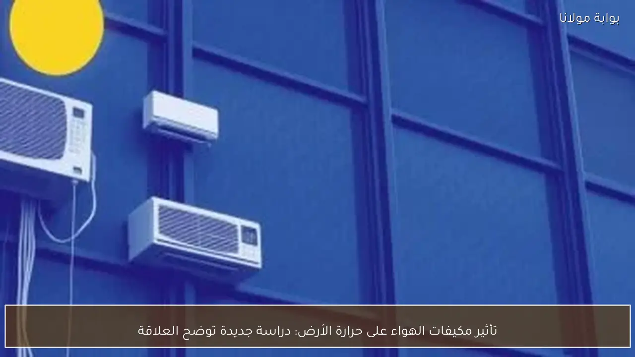 تأثير مكيفات الهواء على حرارة الأرض: دراسة جديدة توضح العلاقة