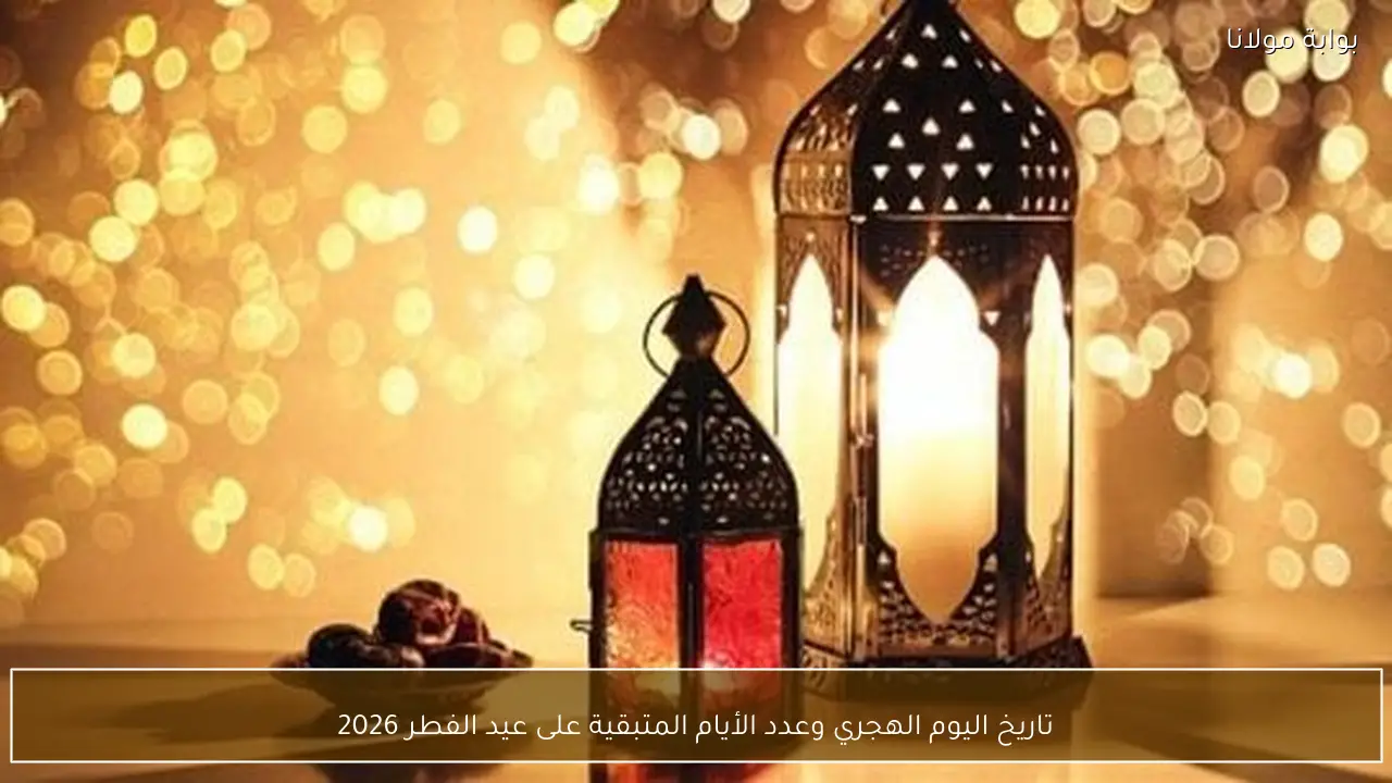 تاريخ اليوم الهجري وعدد الأيام المتبقية على عيد الفطر 2026