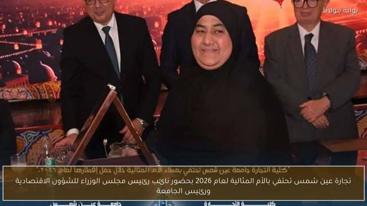 تجارة عين شمس تحتفي بالأم المثالية لعام 2026 بحضور نائب رئيس مجلس الوزراء للشؤون الاقتصادية ورئيس الجامعة