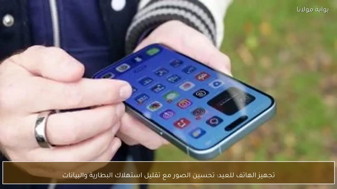 تجهيز الهاتف للعيد: تحسين الصور مع تقليل استهلاك البطارية والبيانات