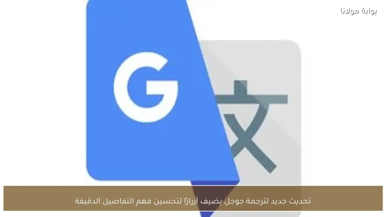 تحديث جديد لترجمة جوجل يضيف أزرارًا لتحسين فهم التفاصيل الدقيقة