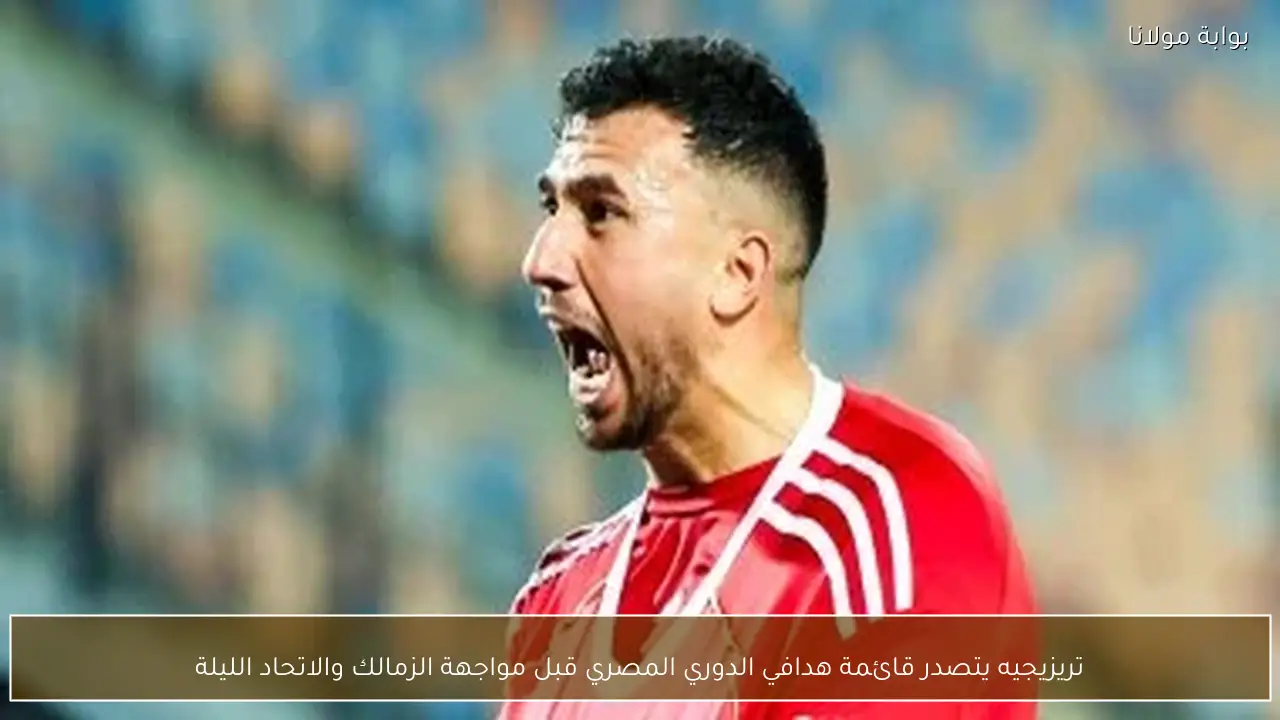 تريزيجيه يتصدر قائمة هدافي الدوري المصري قبل مواجهة الزمالك والاتحاد الليلة