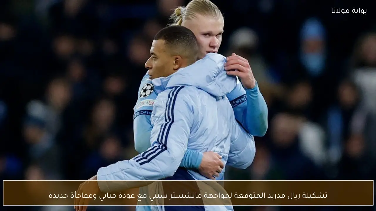 تشكيلة ريال مدريد المتوقعة لمواجهة مانشستر سيتي مع عودة مبابي ومفاجأة جديدة