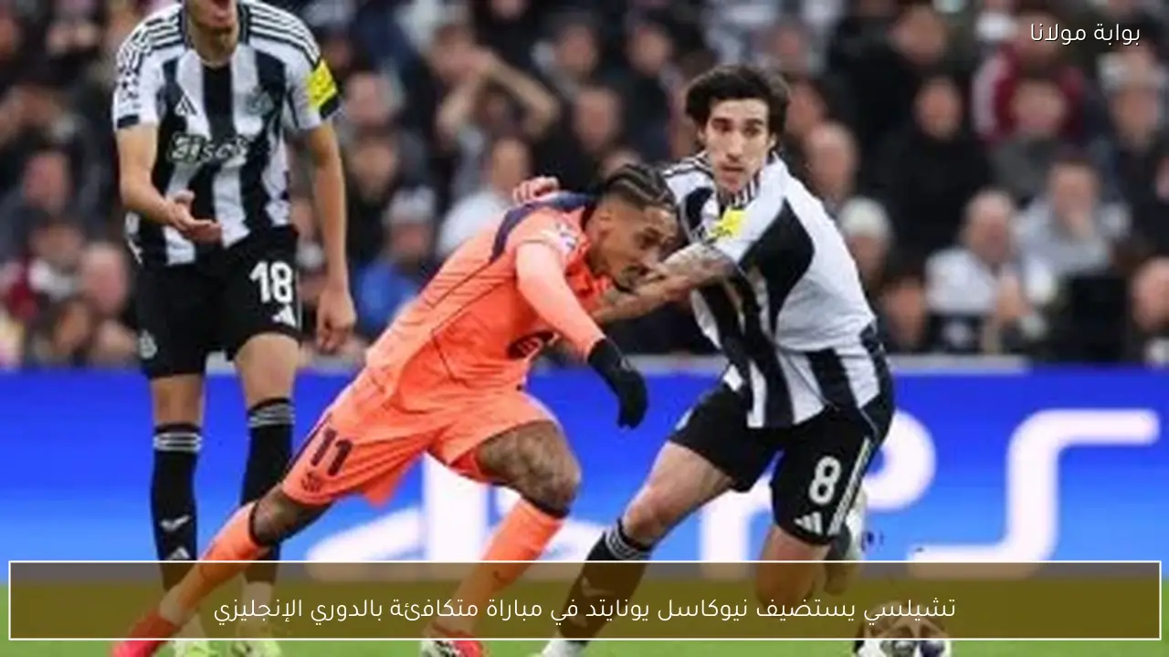 تشيلسي يستضيف نيوكاسل يونايتد في مباراة متكافئة بالدوري الإنجليزي