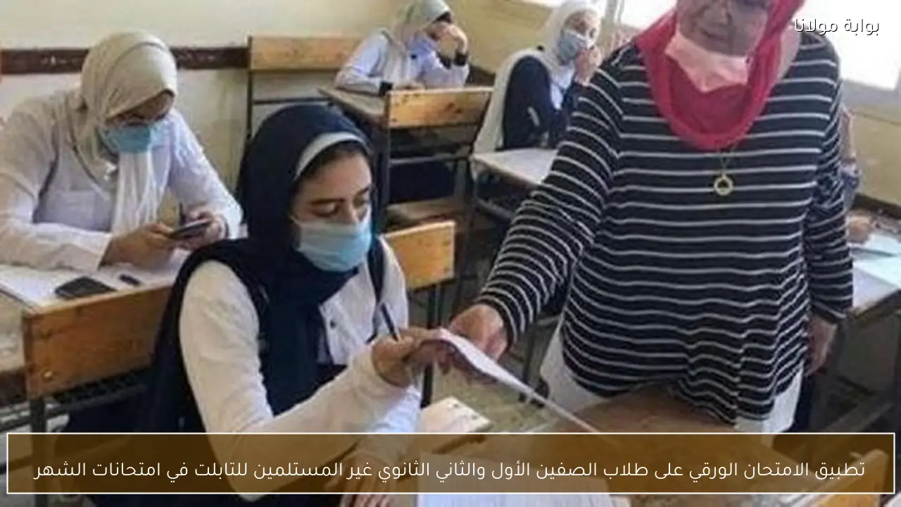 تطبيق الامتحان الورقي على طلاب الصفين الأول والثاني الثانوي غير المستلمين للتابلت في امتحانات الشهر