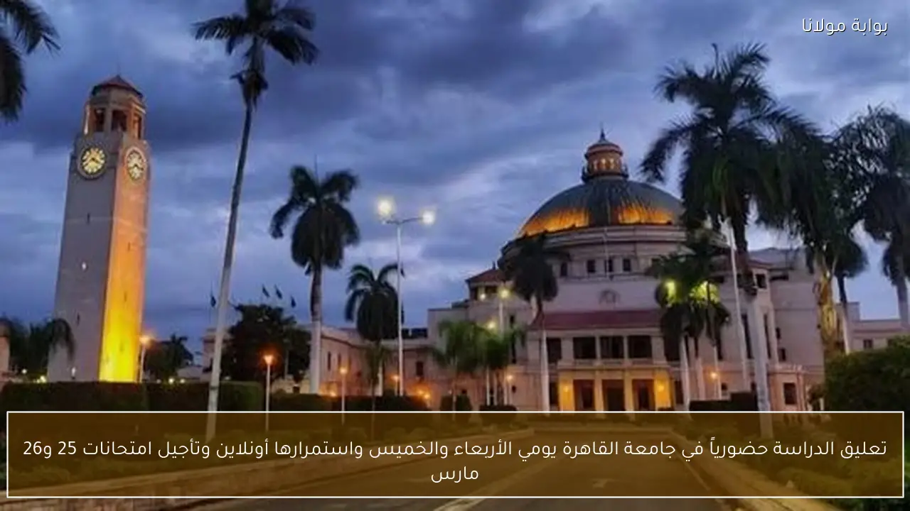 تعليق الدراسة حضورياً في جامعة القاهرة يومي الأربعاء والخميس واستمرارها أونلاين وتأجيل امتحانات 25 و26 مارس