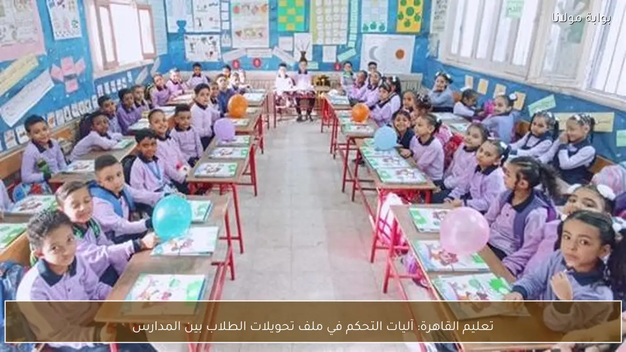 تعليم القاهرة: آليات التحكم في ملف تحويلات الطلاب بين المدارس