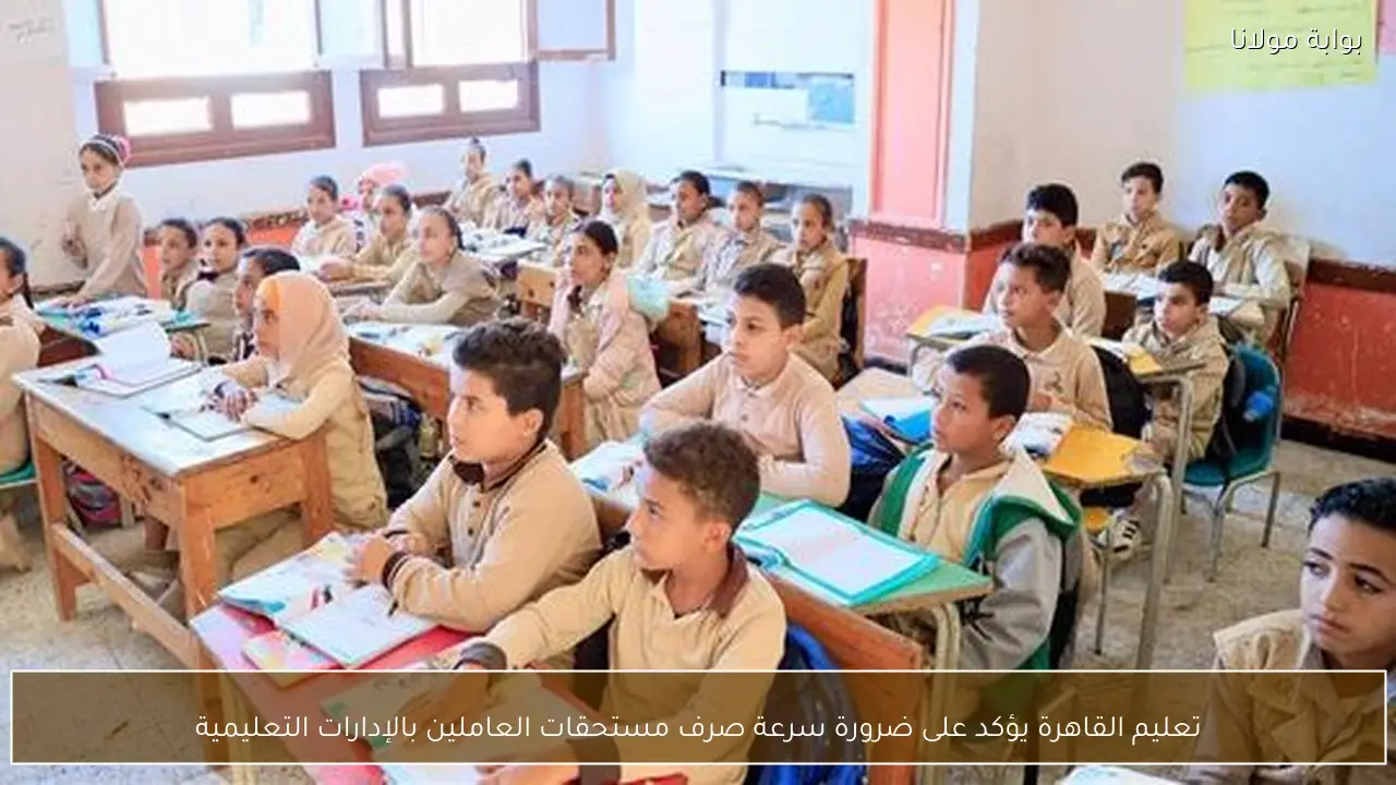 تعليم القاهرة يؤكد على ضرورة سرعة صرف مستحقات العاملين بالإدارات التعليمية