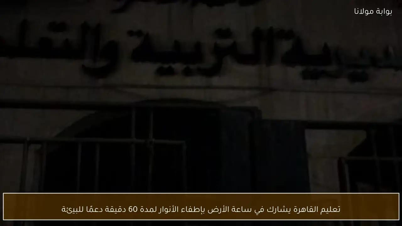 تعليم القاهرة يشارك في ساعة الأرض بإطفاء الأنوار لمدة 60 دقيقة دعمًا للبيئة