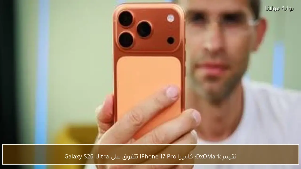 تقييم DxOMark: كاميرا iPhone 17 Pro تتفوق على Galaxy S26 Ultra