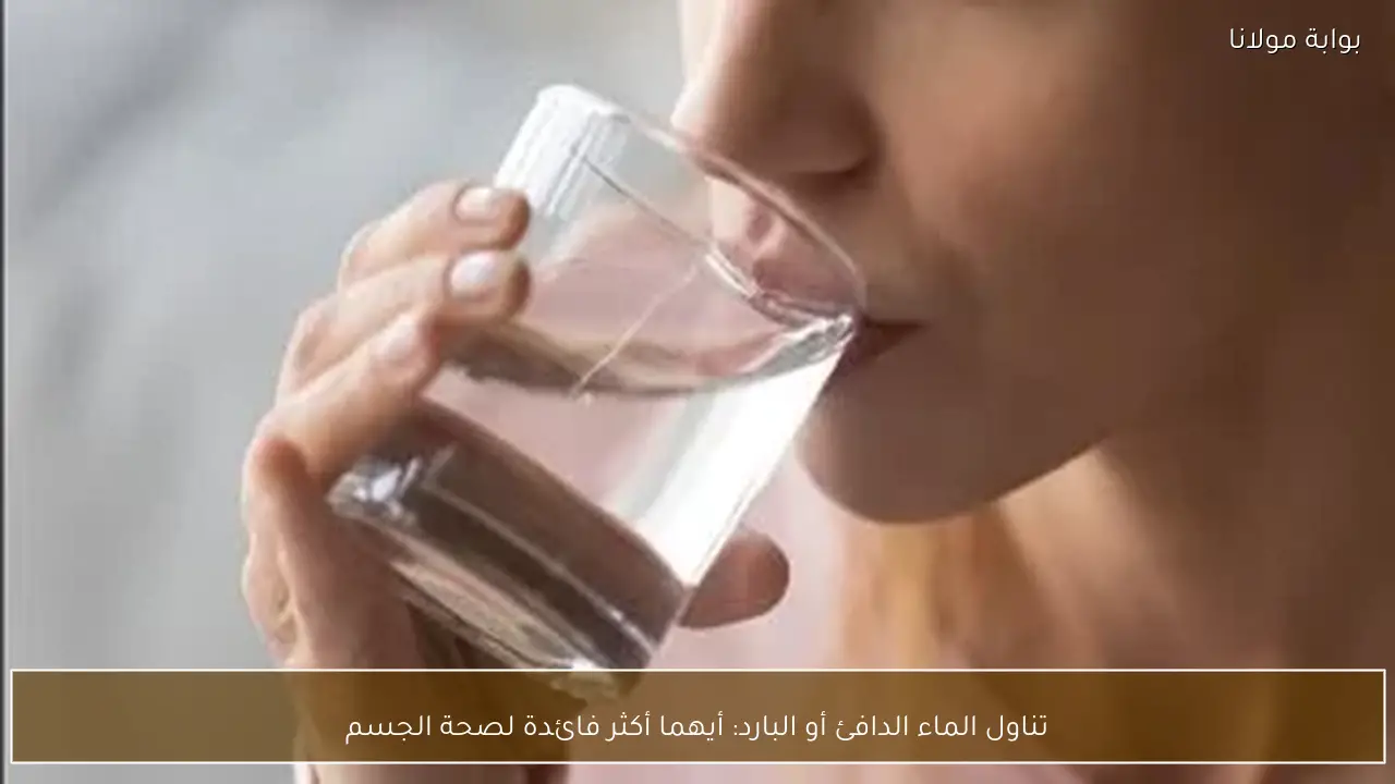 تناول الماء الدافئ أو البارد: أيهما أكثر فائدة لصحة الجسم