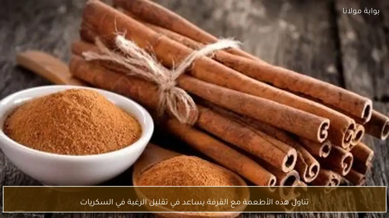 تناول هذه الأطعمة مع القرفة يساعد في تقليل الرغبة في السكريات