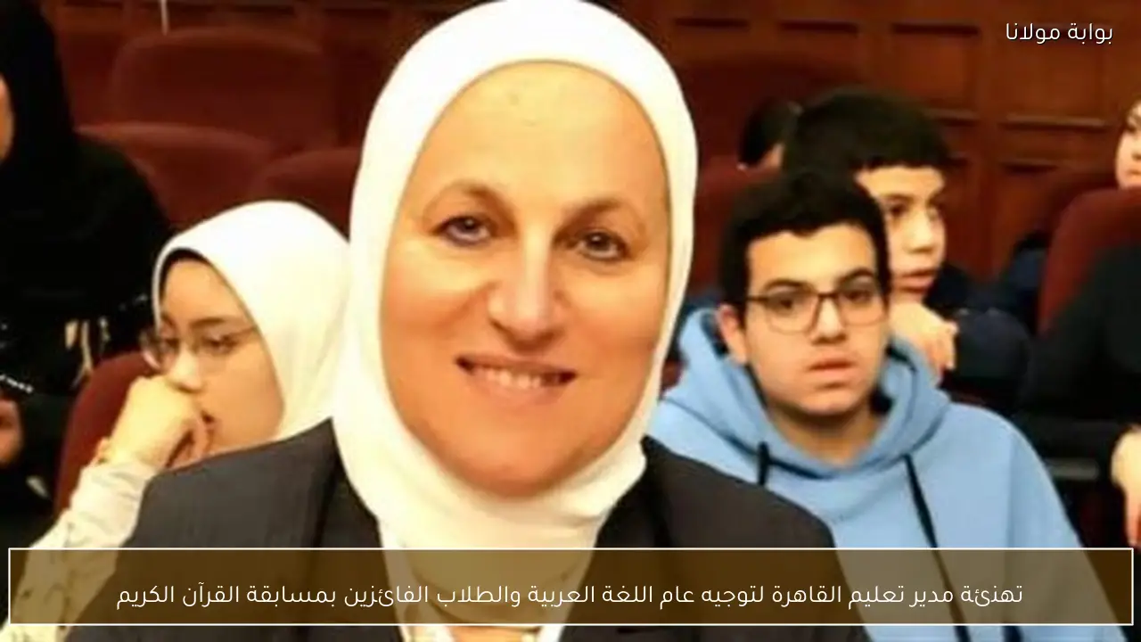 تهنئة مدير تعليم القاهرة لتوجيه عام اللغة العربية والطلاب الفائزين بمسابقة القرآن الكريم