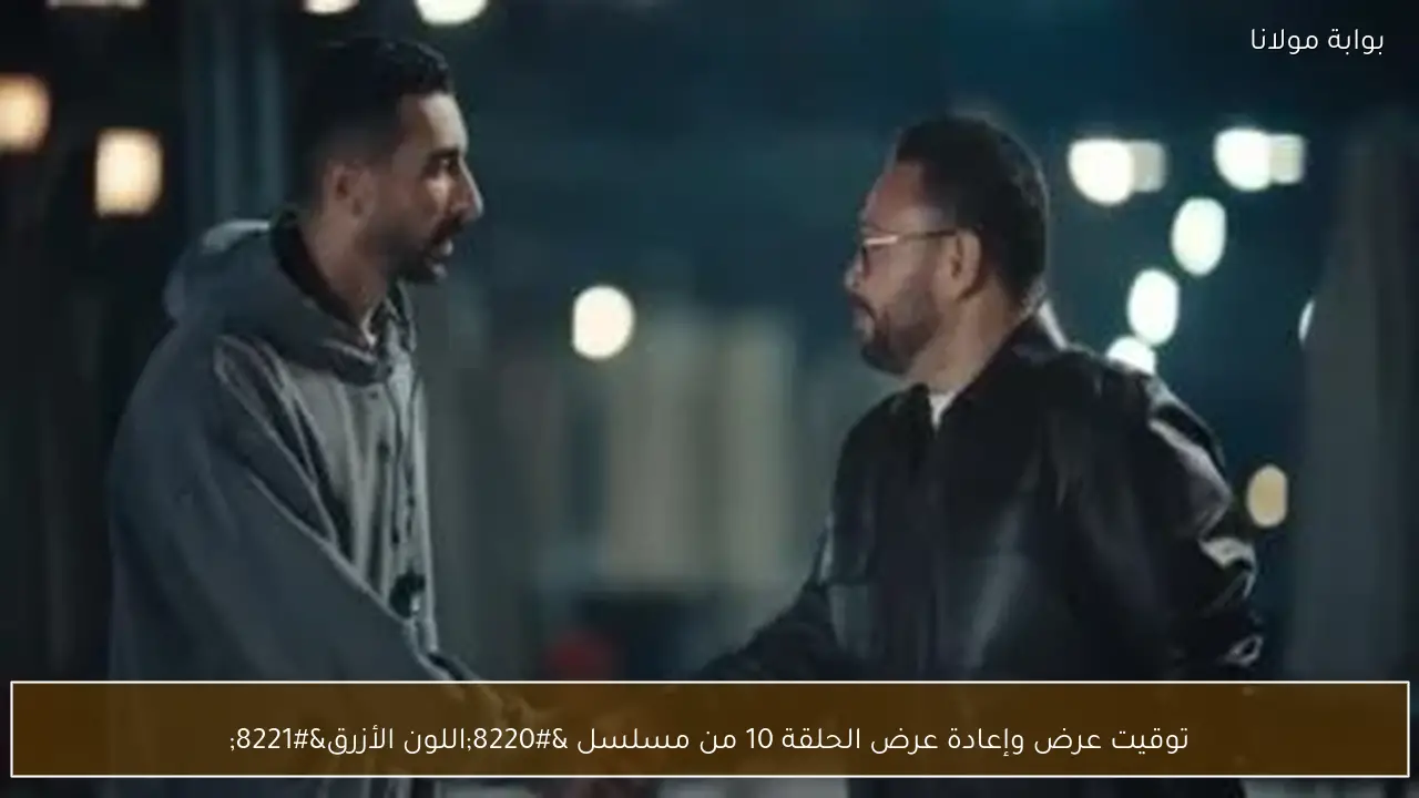 توقيت عرض وإعادة عرض الحلقة 10 من مسلسل “اللون الأزرق”