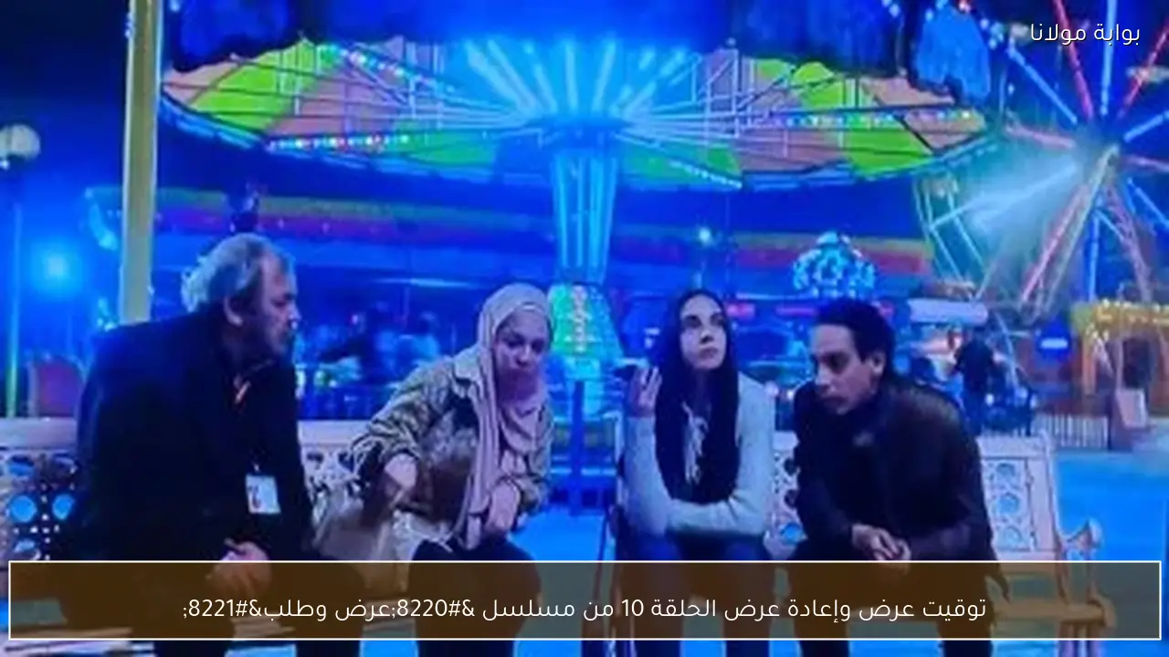 توقيت عرض وإعادة عرض الحلقة 10 من مسلسل “عرض وطلب”