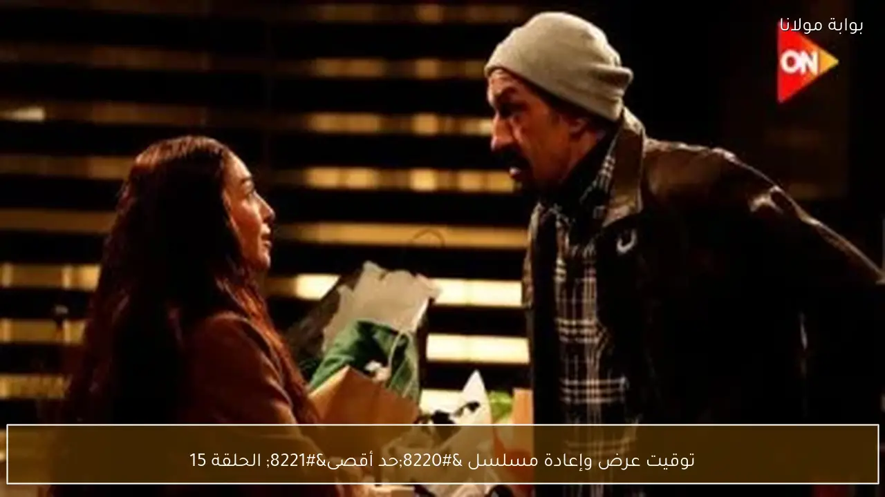 توقيت عرض وإعادة مسلسل “حد أقصى” الحلقة 15