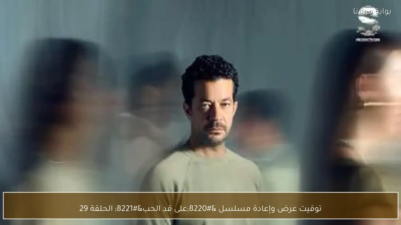 توقيت عرض وإعادة مسلسل “على قد الحب” الحلقة 29