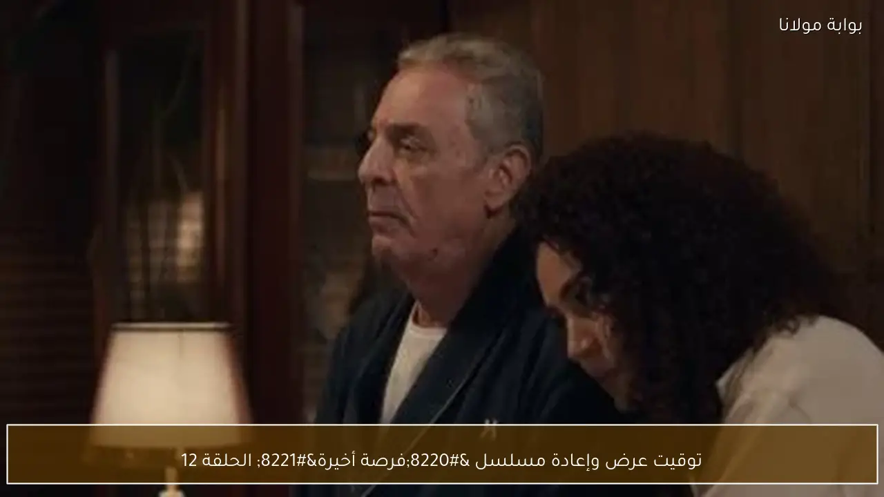 توقيت عرض وإعادة مسلسل “فرصة أخيرة” الحلقة 12