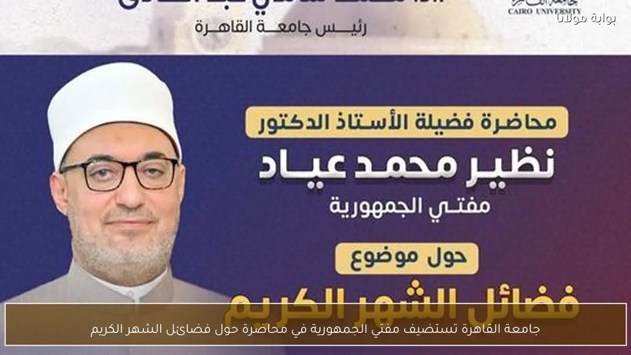 جامعة القاهرة تستضيف مفتي الجمهورية في محاضرة حول فضائل الشهر الكريم