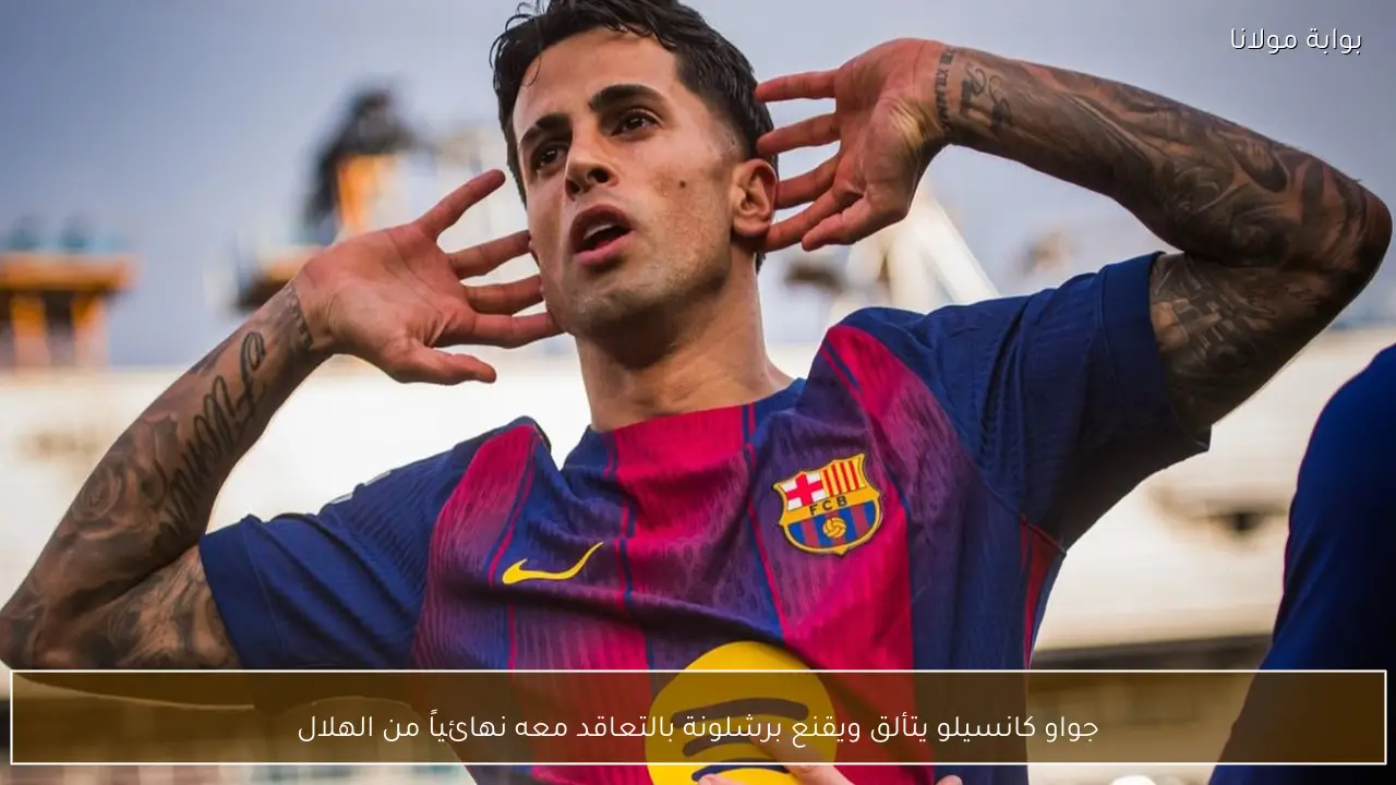 جواو كانسيلو يتألق ويقنع برشلونة بالتعاقد معه نهائياً من الهلال