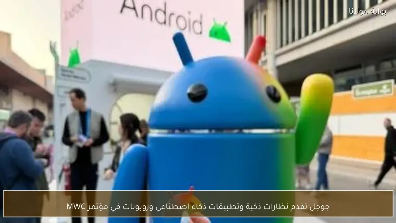 جوجل تقدم نظارات ذكية وتطبيقات ذكاء اصطناعي وروبوتات في مؤتمر MWC