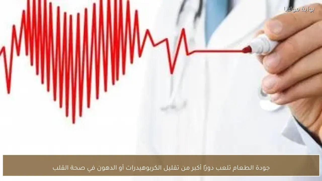 جودة الطعام تلعب دورًا أكبر من تقليل الكربوهيدرات أو الدهون في صحة القلب