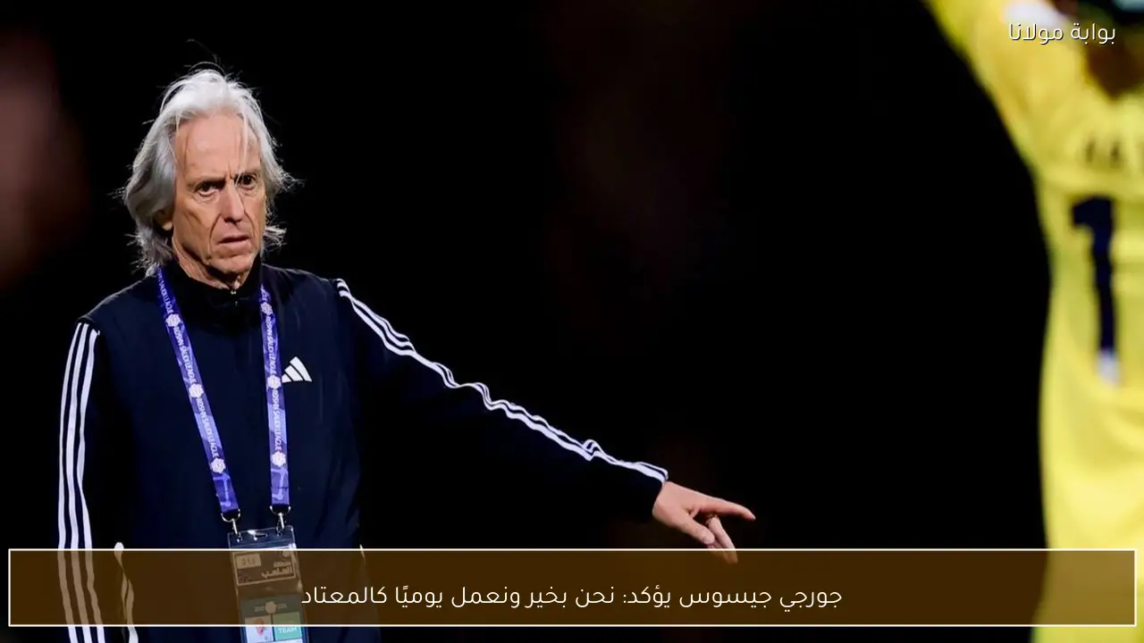 جورجي جيسوس يؤكد: نحن بخير ونعمل يوميًا كالمعتاد