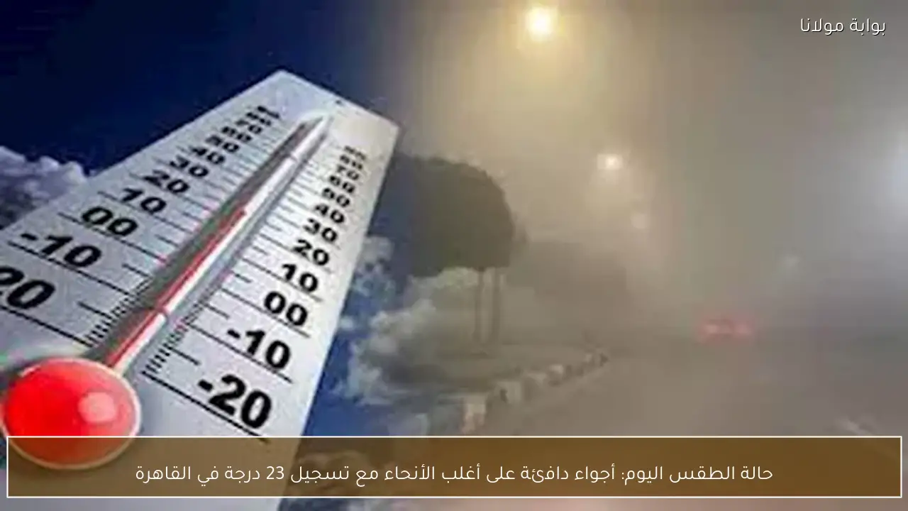 حالة الطقس اليوم: أجواء دافئة على أغلب الأنحاء مع تسجيل 23 درجة في القاهرة