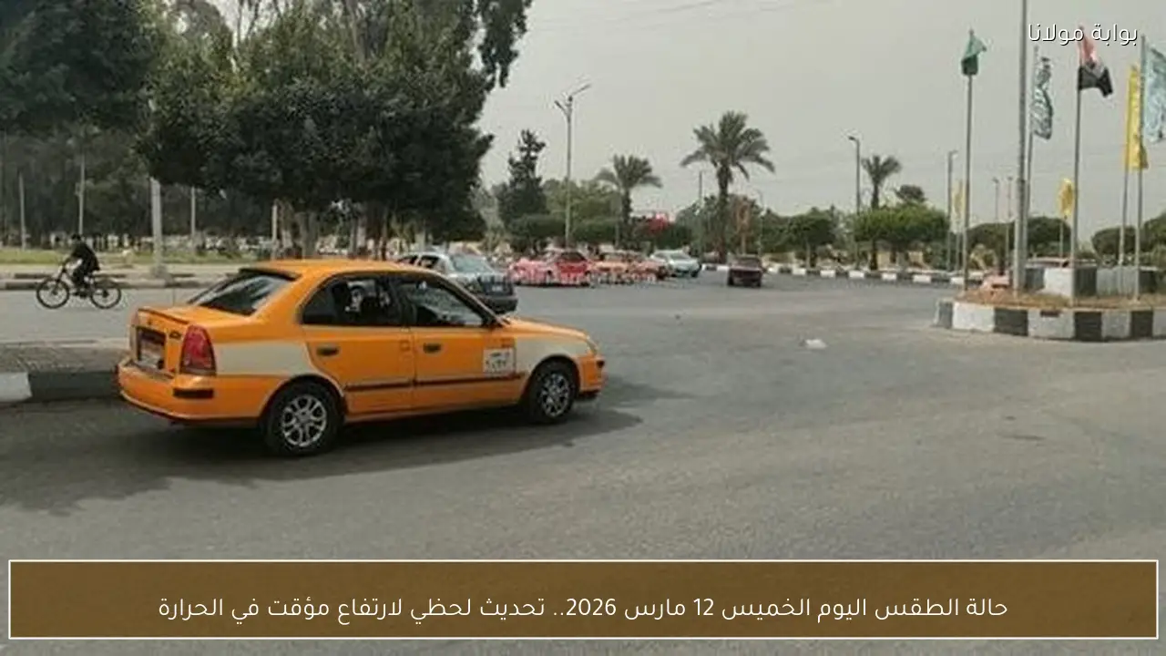 حالة الطقس اليوم الخميس 12 مارس 2026.. تحديث لحظي لارتفاع مؤقت في الحرارة