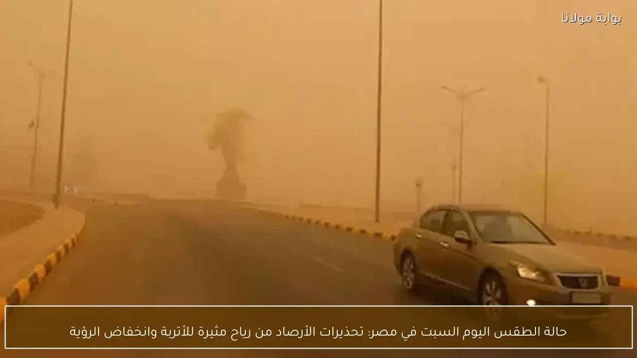 حالة الطقس اليوم السبت في مصر: تحذيرات الأرصاد من رياح مثيرة للأتربة وانخفاض الرؤية
