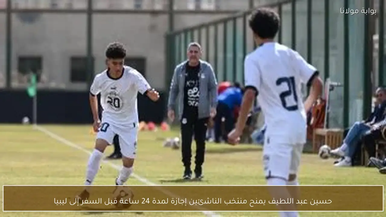 حسين عبد اللطيف يمنح منتخب الناشئين إجازة لمدة 24 ساعة قبل السفر إلى ليبيا