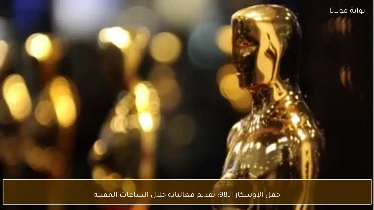 حفل الأوسكار الـ98: تقديم فعالياته خلال الساعات المقبلة