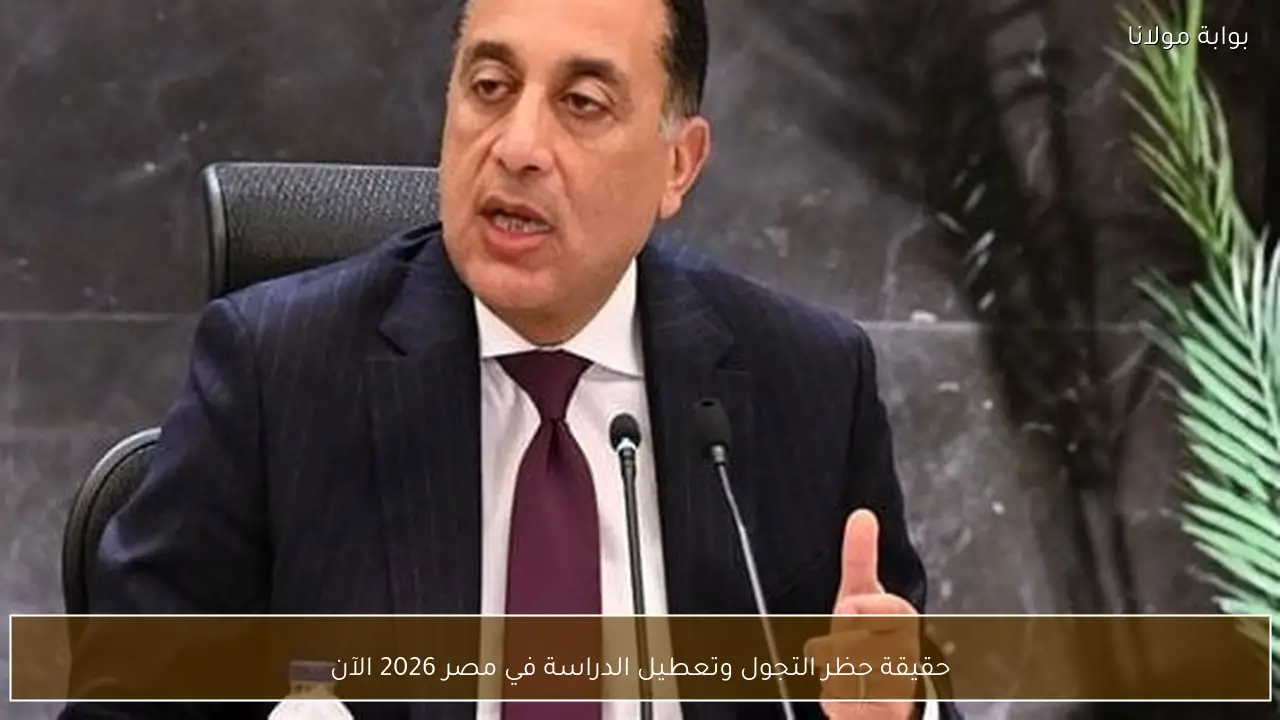 حقيقة حظر التجول وتعطيل الدراسة في مصر 2026 الآن