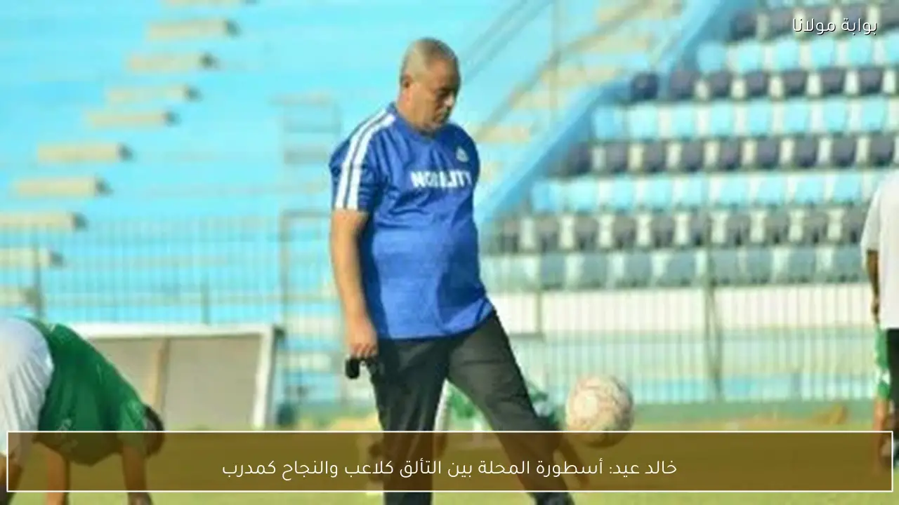 خالد عيد: أسطورة المحلة بين التألق كلاعب والنجاح كمدرب