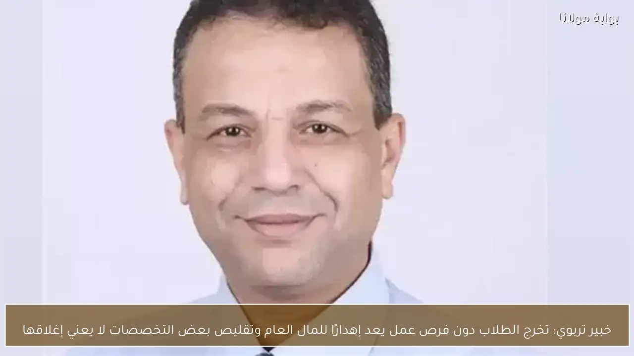 خبير تربوي: تخرج الطلاب دون فرص عمل يعد إهدارًا للمال العام وتقليص بعض التخصصات لا يعني إغلاقها