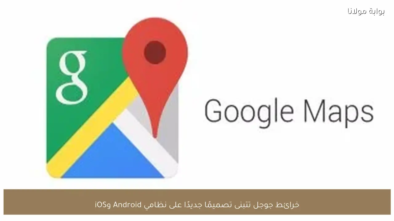 خرائط جوجل تتبنى تصميمًا جديدًا على نظامي Android وiOS