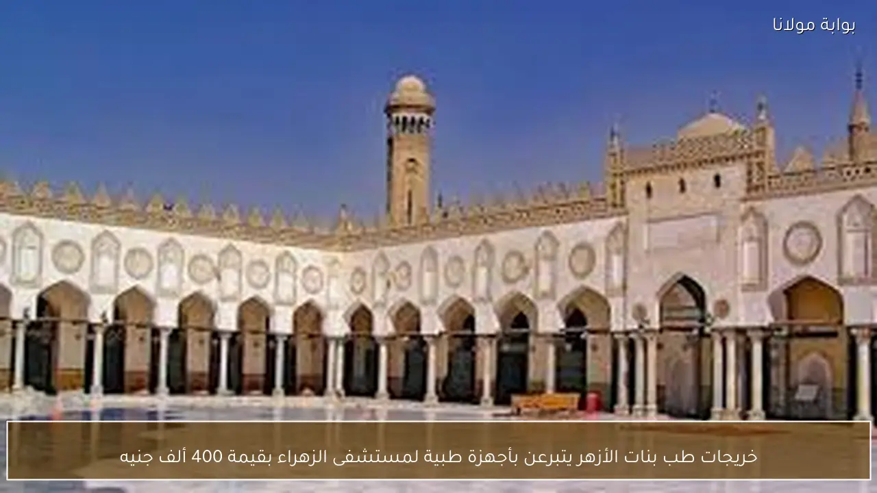 خريجات طب بنات الأزهر يتبرعن بأجهزة طبية لمستشفى الزهراء بقيمة 400 ألف جنيه