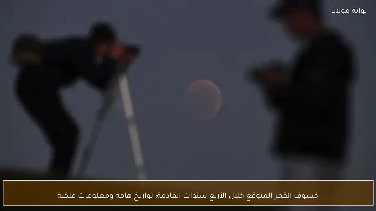 خسوف القمر المتوقع خلال الأربع سنوات القادمة: تواريخ هامة ومعلومات فلكية