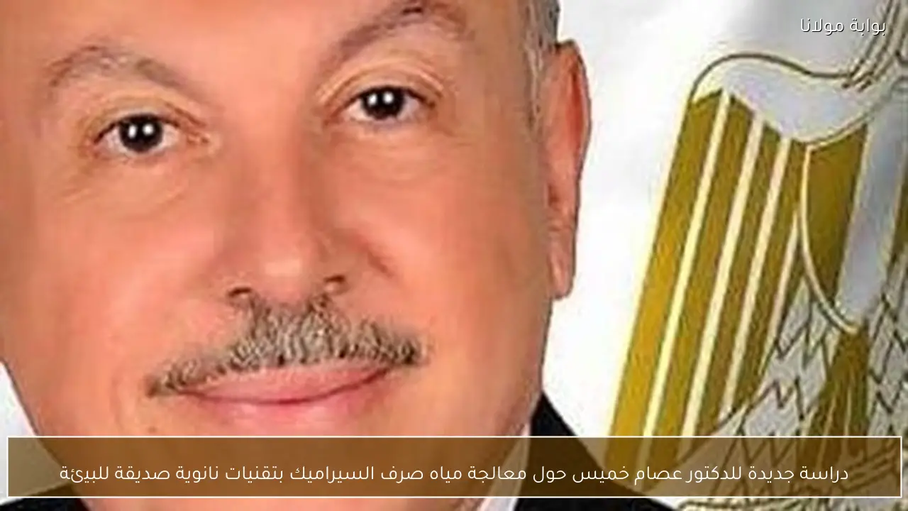 دراسة جديدة للدكتور عصام خميس حول معالجة مياه صرف السيراميك بتقنيات نانوية صديقة للبيئة