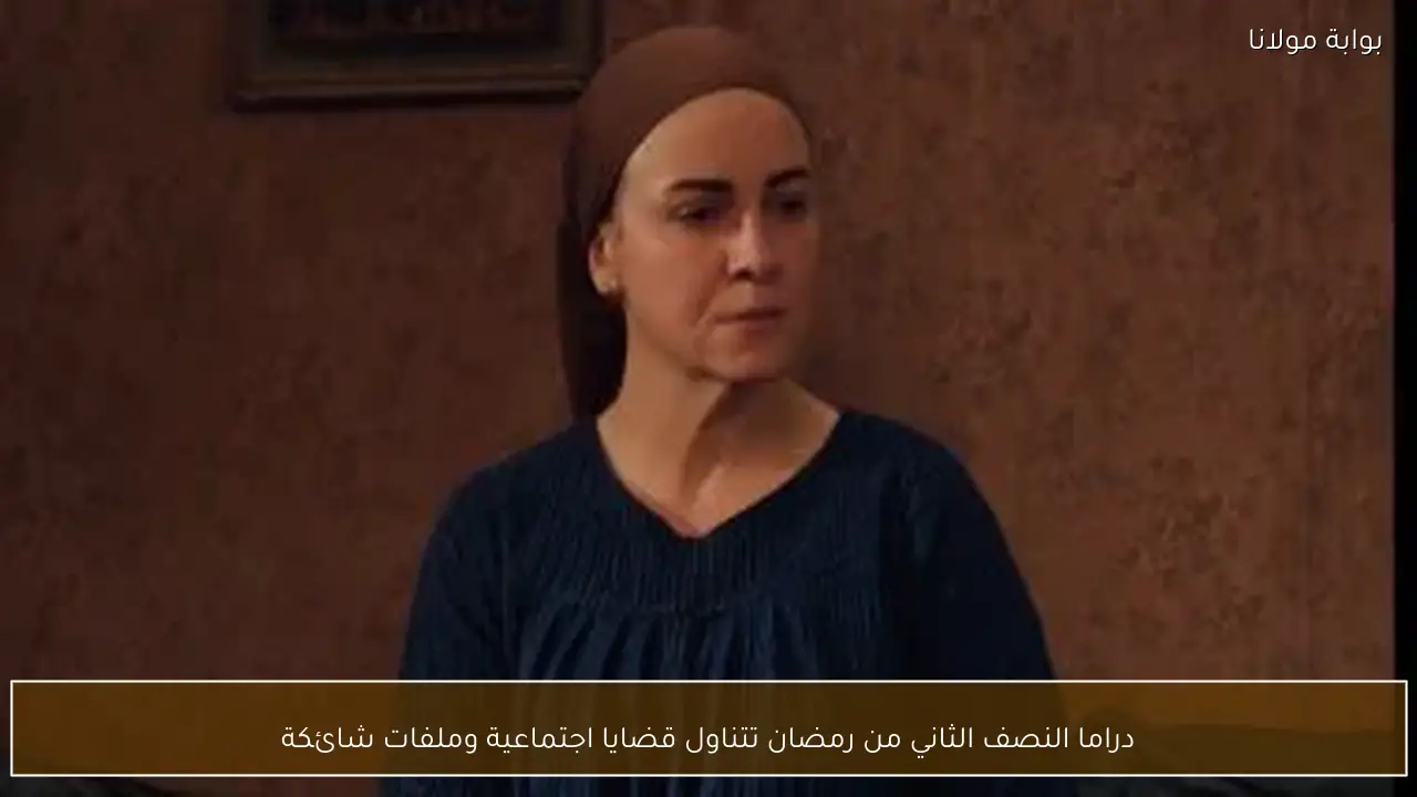 دراما النصف الثاني من رمضان تتناول قضايا اجتماعية وملفات شائكة