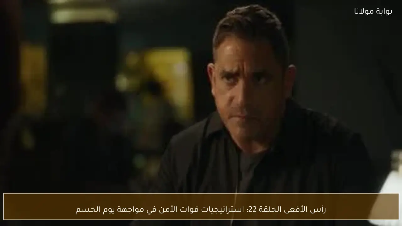 رأس الأفعى الحلقة 22: استراتيجيات قوات الأمن في مواجهة يوم الحسم