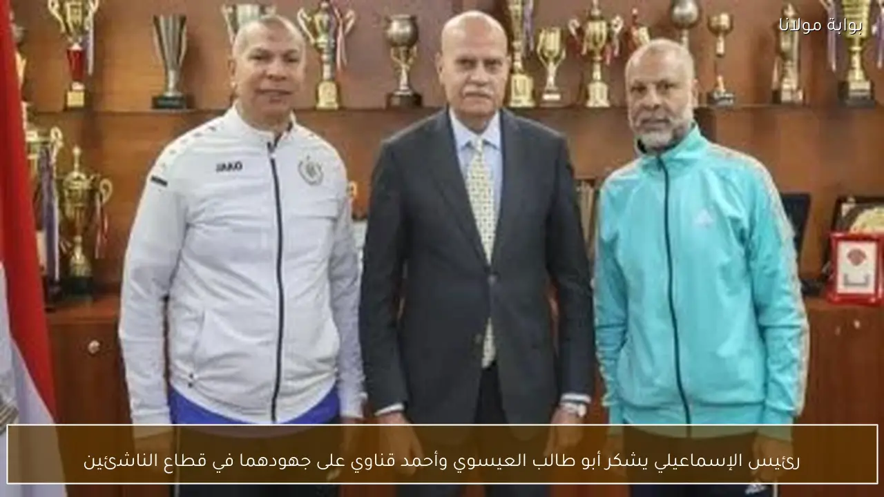 رئيس الإسماعيلي يشكر أبو طالب العيسوي وأحمد قناوي على جهودهما في قطاع الناشئين