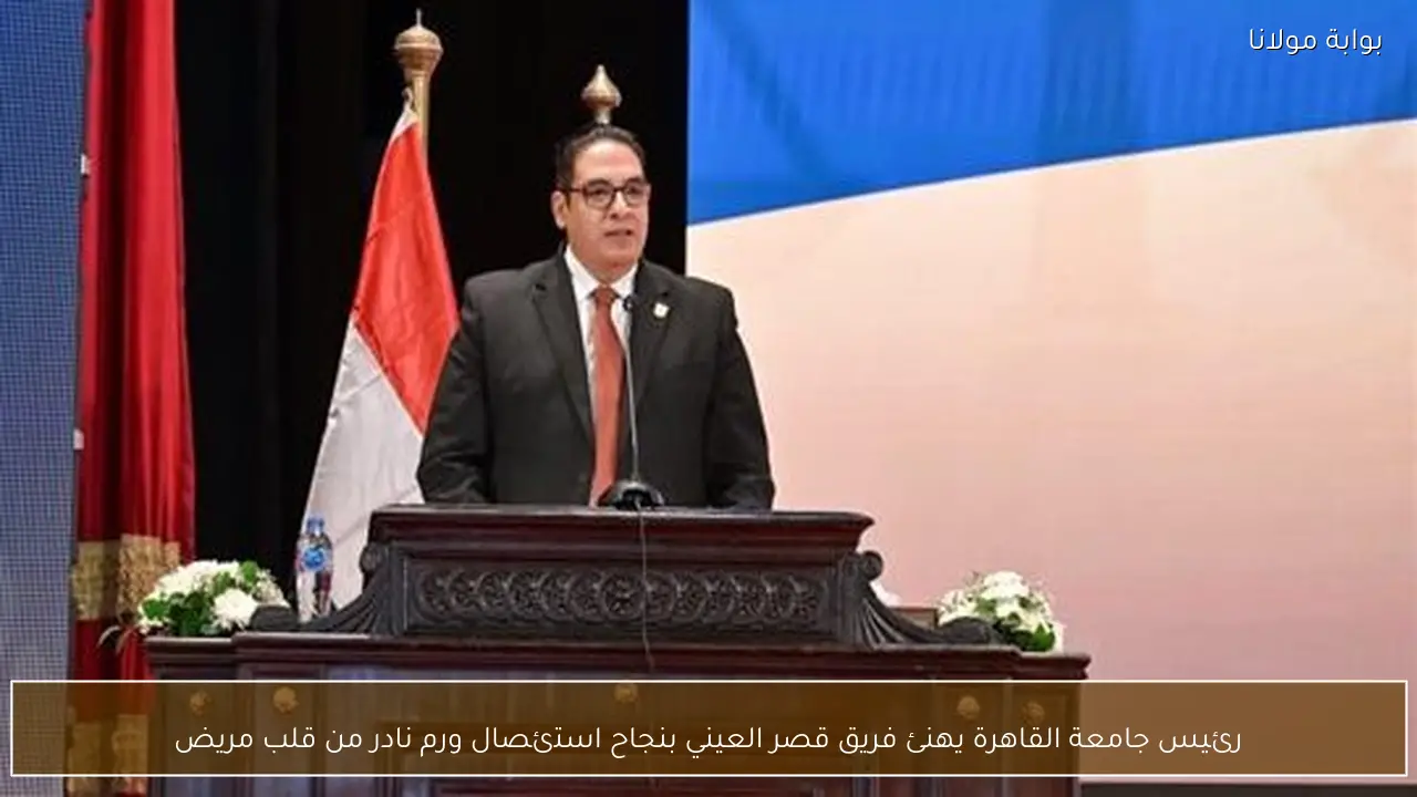 رئيس جامعة القاهرة يهنئ فريق قصر العيني بنجاح استئصال ورم نادر من قلب مريض