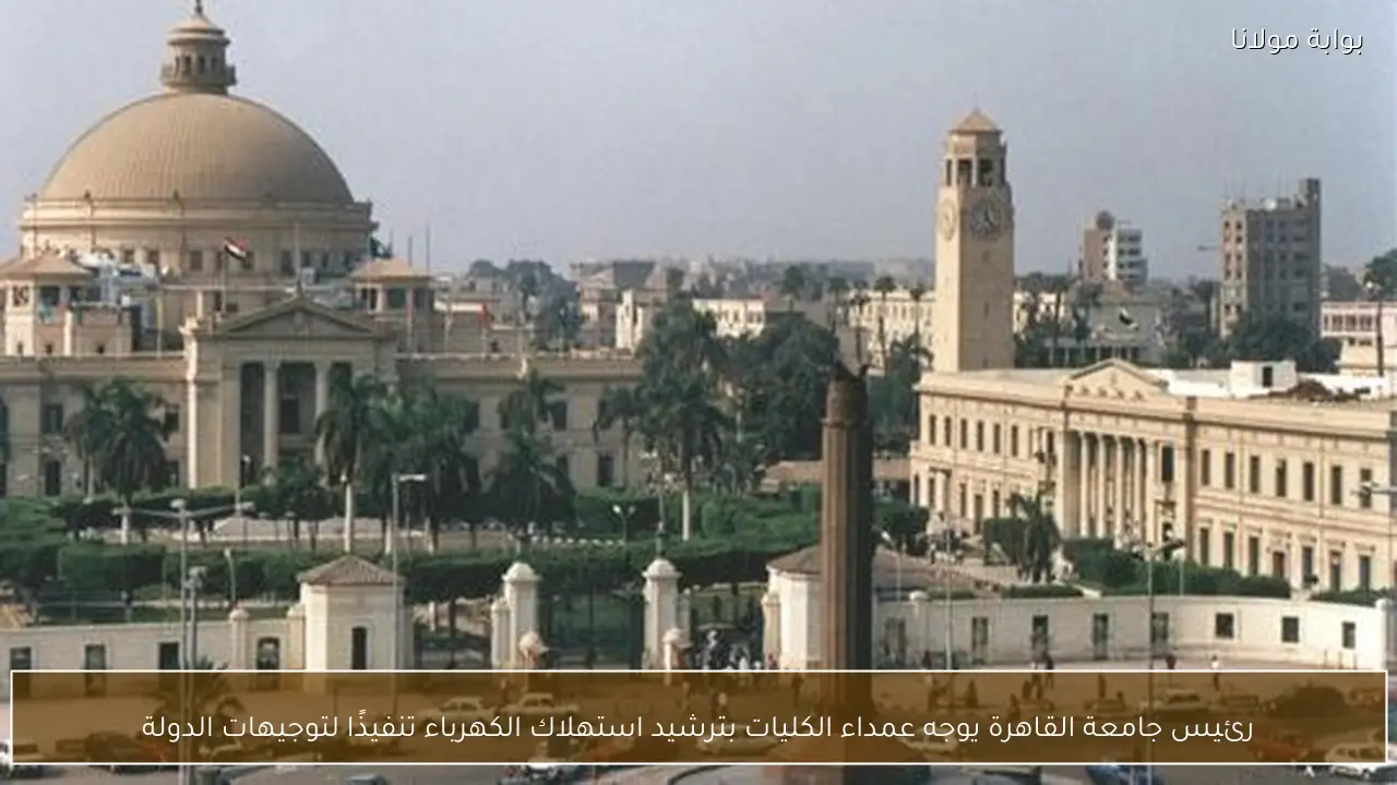 رئيس جامعة القاهرة يوجه عمداء الكليات بترشيد استهلاك الكهرباء تنفيذًا لتوجيهات الدولة