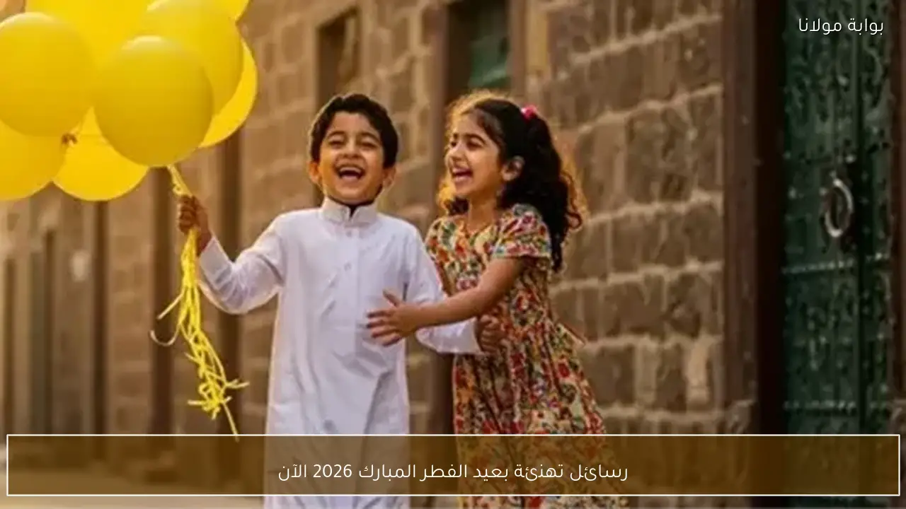 رسائل تهنئة بعيد الفطر المبارك 2026 الآن