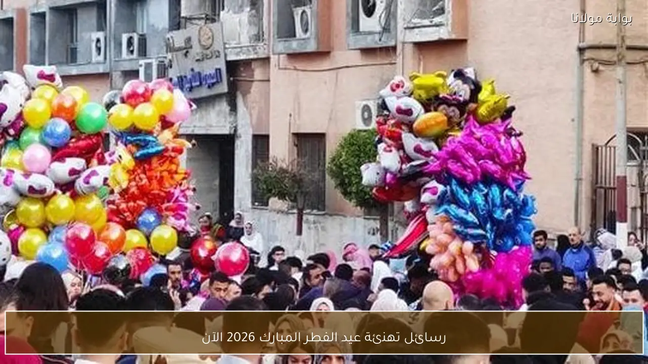 رسائل تهنئة عيد الفطر المبارك 2026 الآن
