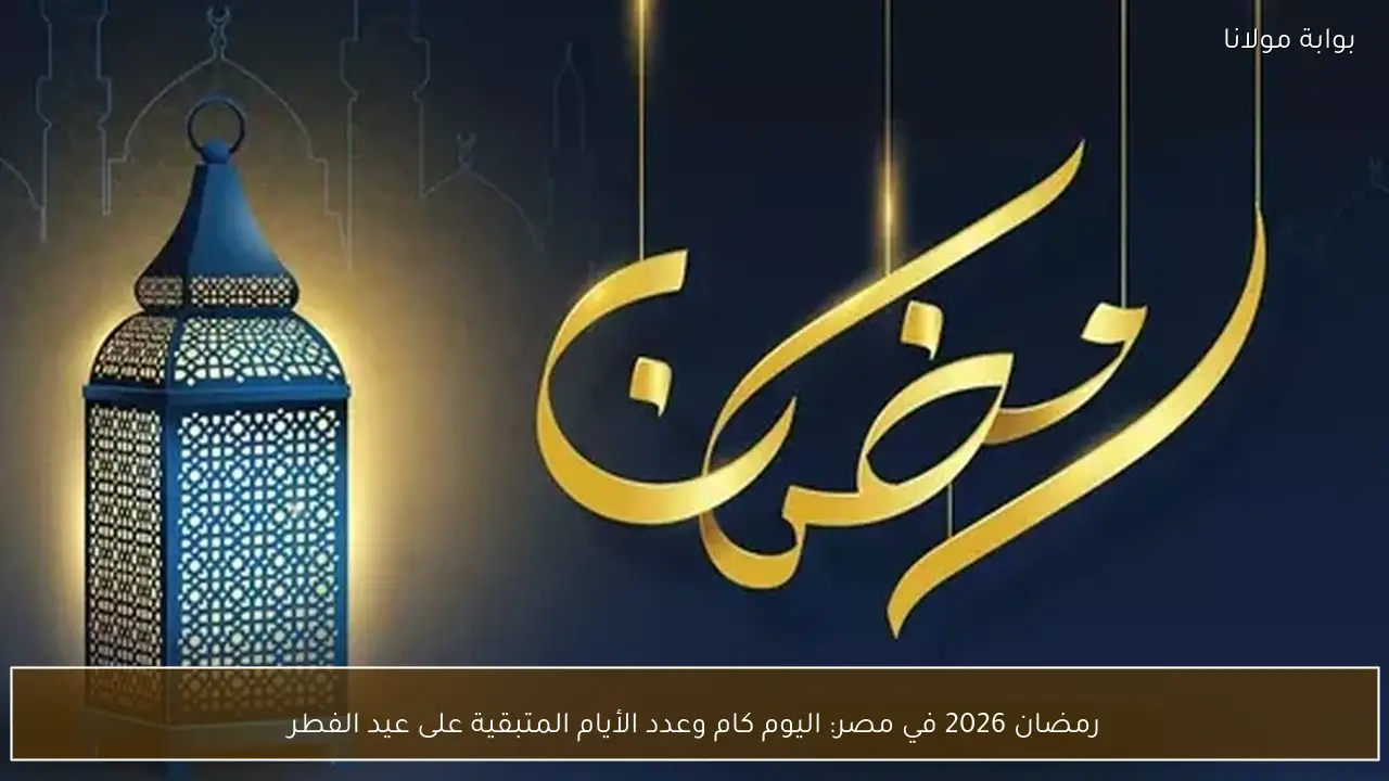 رمضان 2026 في مصر: اليوم كام وعدد الأيام المتبقية على عيد الفطر