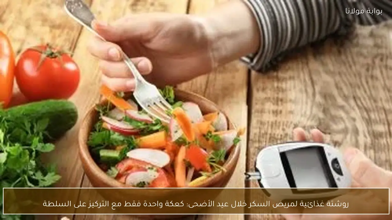 روشتة غذائية لمريض السكر خلال عيد الأضحى: كعكة واحدة فقط مع التركيز على السلطة
