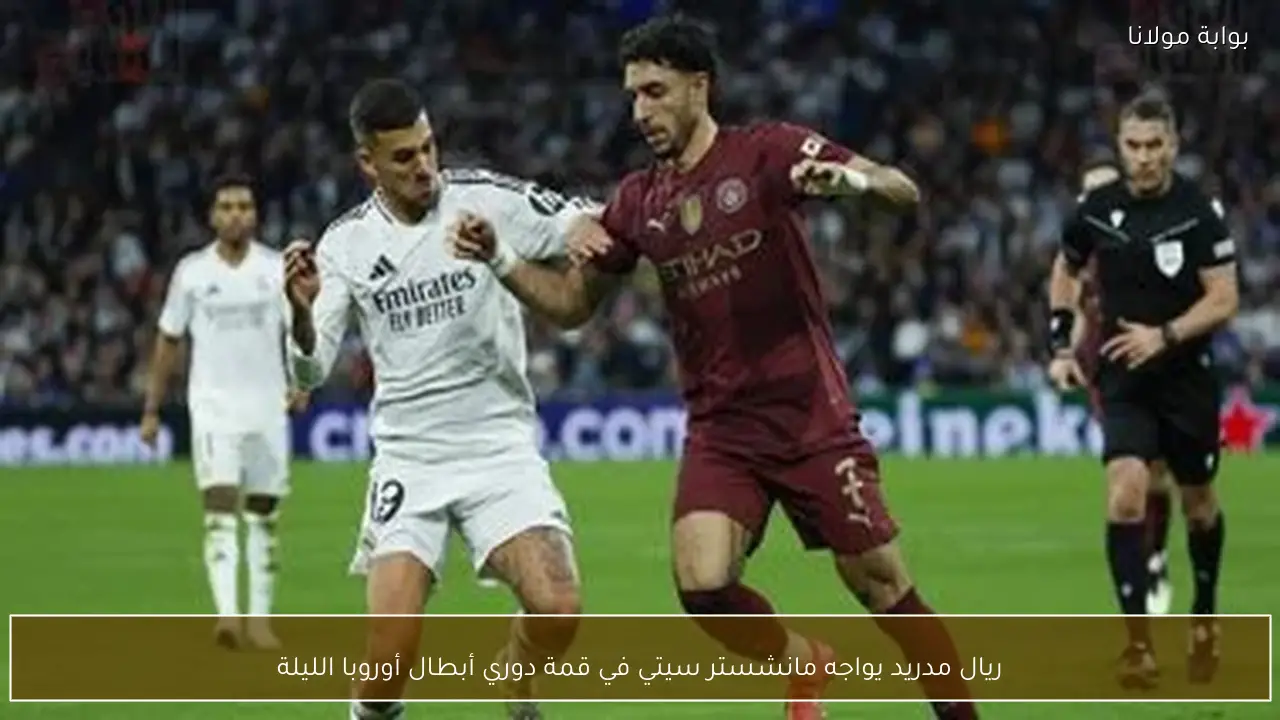 ريال مدريد يواجه مانشستر سيتي في قمة دوري أبطال أوروبا الليلة